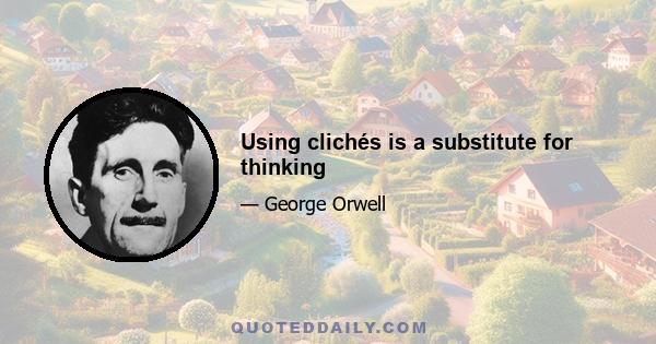 Using clichés is a substitute for thinking