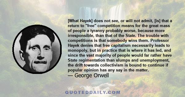 [What Hayek] does not see, or will not admit, [is] that a return to free competition means for the great mass of people a tyranny probably worse, because more irresponsible, than that of the State. The trouble with