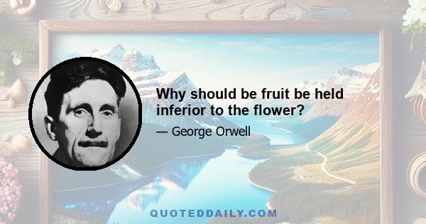 Why should be fruit be held inferior to the flower?