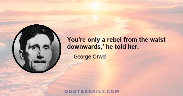 You're only a rebel from the waist downwards,' he told her.