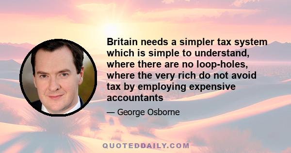 Britain needs a simpler tax system which is simple to understand, where there are no loop-holes, where the very rich do not avoid tax by employing expensive accountants