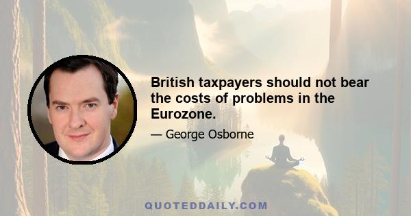 British taxpayers should not bear the costs of problems in the Eurozone.