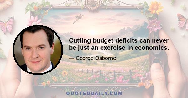 Cutting budget deficits can never be just an exercise in economics.