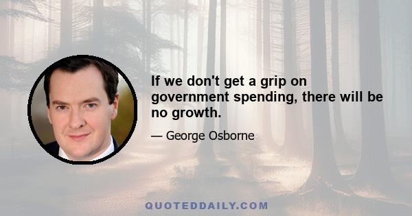 If we don't get a grip on government spending, there will be no growth.