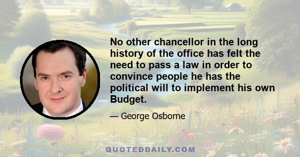 No other chancellor in the long history of the office has felt the need to pass a law in order to convince people he has the political will to implement his own Budget.