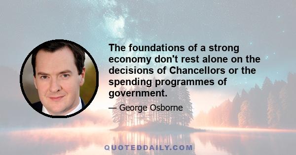 The foundations of a strong economy don't rest alone on the decisions of Chancellors or the spending programmes of government.