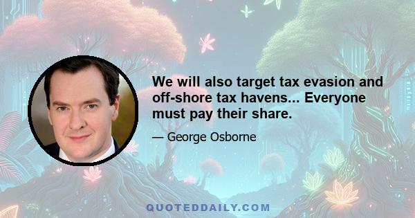 We will also target tax evasion and off-shore tax havens... Everyone must pay their share.