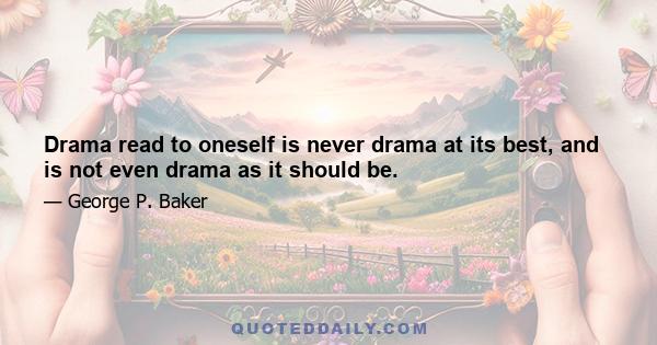 Drama read to oneself is never drama at its best, and is not even drama as it should be.