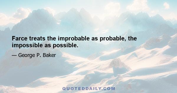 Farce treats the improbable as probable, the impossible as possible.