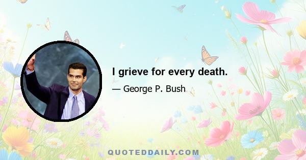 I grieve for every death.