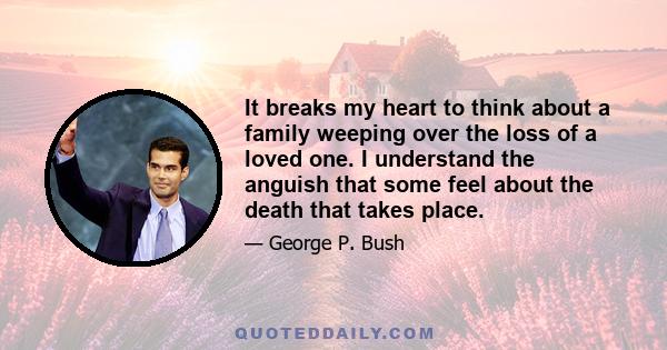 It breaks my heart to think about a family weeping over the loss of a loved one. I understand the anguish that some feel about the death that takes place.