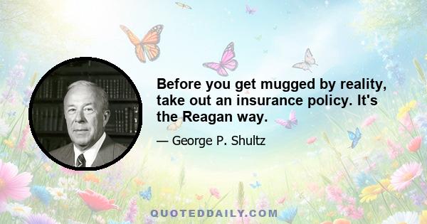 Before you get mugged by reality, take out an insurance policy. It's the Reagan way.