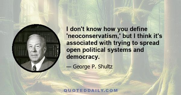 I don't know how you define 'neoconservatism,' but I think it's associated with trying to spread open political systems and democracy.