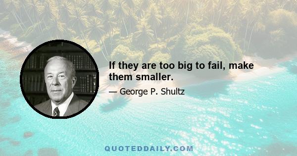 If they are too big to fail, make them smaller.