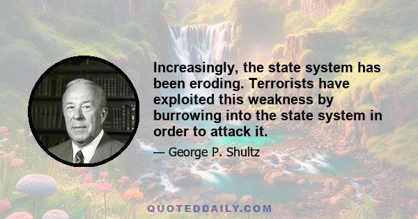 Increasingly, the state system has been eroding. Terrorists have exploited this weakness by burrowing into the state system in order to attack it.