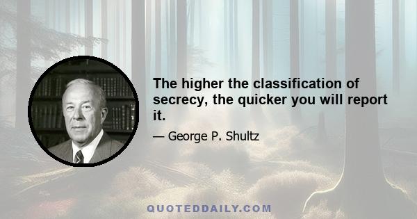 The higher the classification of secrecy, the quicker you will report it.