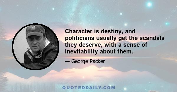 Character is destiny, and politicians usually get the scandals they deserve, with a sense of inevitability about them.