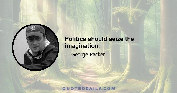 Politics should seize the imagination.