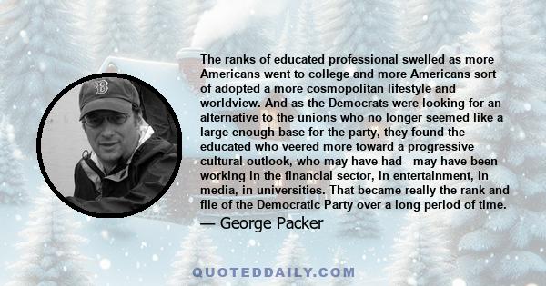 The ranks of educated professional swelled as more Americans went to college and more Americans sort of adopted a more cosmopolitan lifestyle and worldview. And as the Democrats were looking for an alternative to the