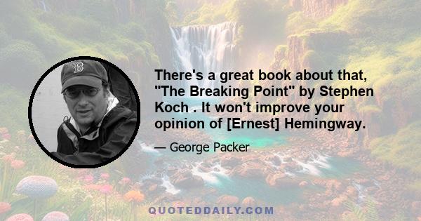 There's a great book about that, The Breaking Point by Stephen Koch . It won't improve your opinion of [Ernest] Hemingway.