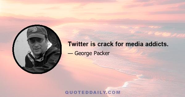 Twitter is crack for media addicts.