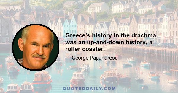 Greece's history in the drachma was an up-and-down history, a roller coaster.