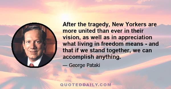 After the tragedy, New Yorkers are more united than ever in their vision, as well as in appreciation what living in freedom means - and that if we stand together, we can accomplish anything.