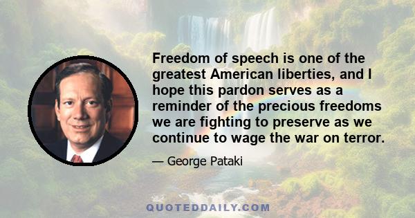 Freedom of speech is one of the greatest American liberties, and I hope this pardon serves as a reminder of the precious freedoms we are fighting to preserve as we continue to wage the war on terror.