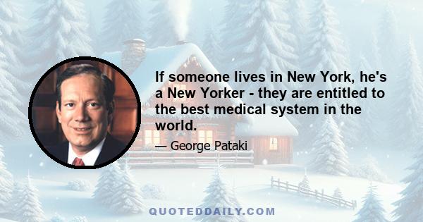 If someone lives in New York, he's a New Yorker - they are entitled to the best medical system in the world.