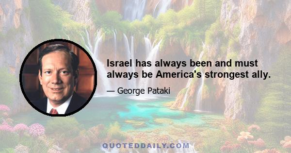 Israel has always been and must always be America's strongest ally.