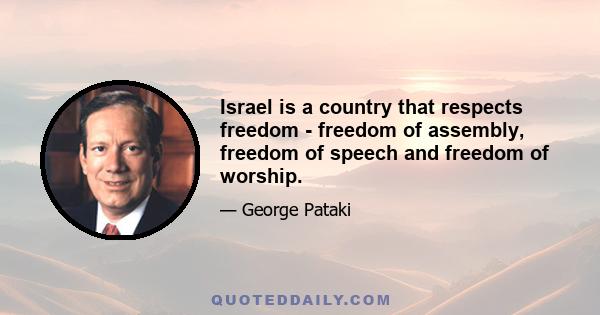 Israel is a country that respects freedom - freedom of assembly, freedom of speech and freedom of worship.