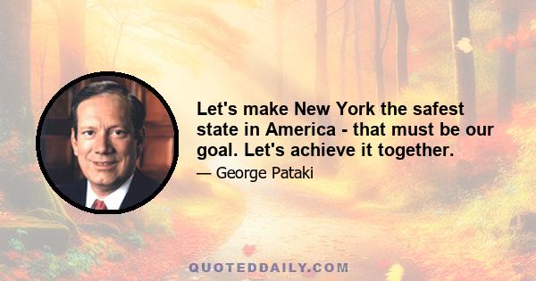 Let's make New York the safest state in America - that must be our goal. Let's achieve it together.