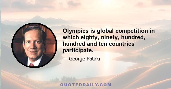 Olympics is global competition in which eighty, ninety, hundred, hundred and ten countries participate.