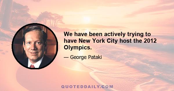 We have been actively trying to have New York City host the 2012 Olympics.