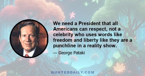 We need a President that all Americans can respect, not a celebrity who uses words like freedom and liberty like they are a punchline in a reality show.