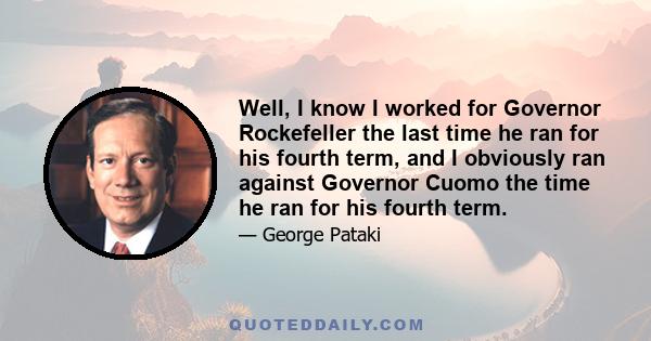 Well, I know I worked for Governor Rockefeller the last time he ran for his fourth term, and I obviously ran against Governor Cuomo the time he ran for his fourth term.