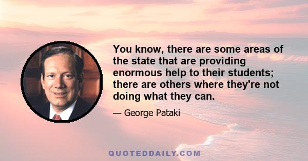 You know, there are some areas of the state that are providing enormous help to their students; there are others where they're not doing what they can.