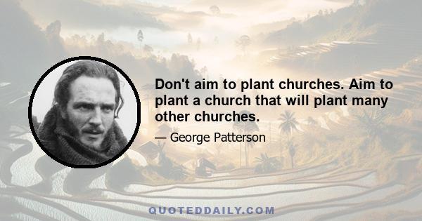 Don't aim to plant churches. Aim to plant a church that will plant many other churches.