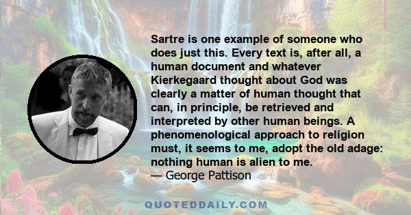 Sartre is one example of someone who does just this. Every text is, after all, a human document and whatever Kierkegaard thought about God was clearly a matter of human thought that can, in principle, be retrieved and