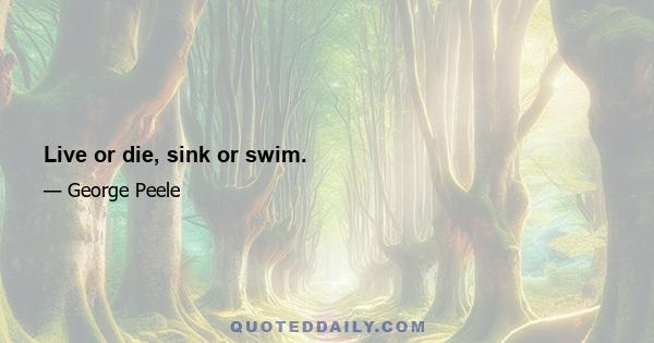 Live or die, sink or swim.