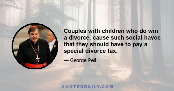 Couples with children who do win a divorce, cause such social havoc that they should have to pay a special divorce tax.