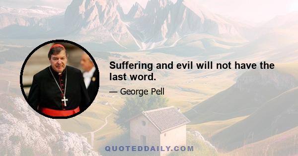 Suffering and evil will not have the last word.