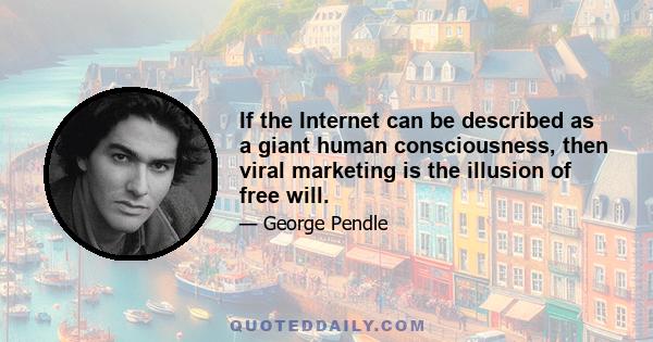 If the Internet can be described as a giant human consciousness, then viral marketing is the illusion of free will.