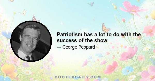 Patriotism has a lot to do with the success of the show