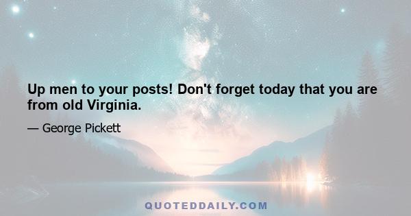 Up men to your posts! Don't forget today that you are from old Virginia.