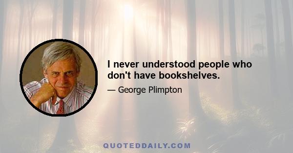 I never understood people who don't have bookshelves.