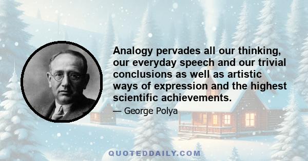 Analogy pervades all our thinking, our everyday speech and our trivial conclusions as well as artistic ways of expression and the highest scientific achievements.