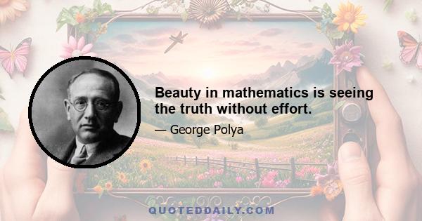 Beauty in mathematics is seeing the truth without effort.