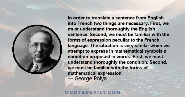 In order to translate a sentence from English into French two things are necessary. First, we must understand thoroughly the English sentence. Second, we must be familiar with the forms of expression peculiar to the