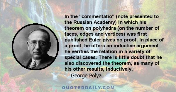 In the commentatio (note presented to the Russian Academy) in which his theorem on polyhedra (on the number of faces, edges and vertices) was first published Euler gives no proof. In place of a proof, he offers an